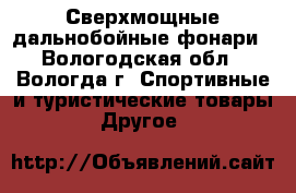 Сверхмощные дальнобойные фонари - Вологодская обл., Вологда г. Спортивные и туристические товары » Другое   